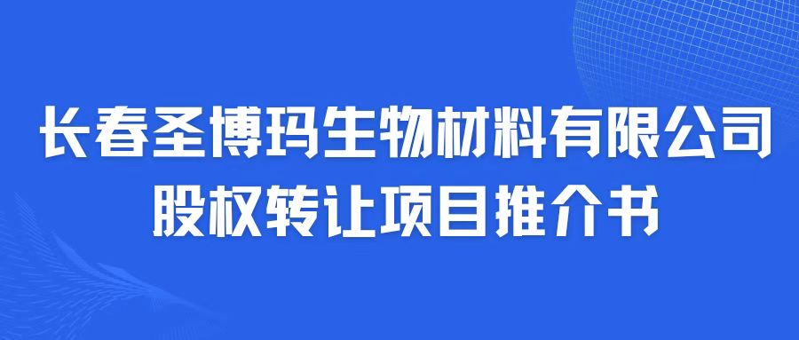 長春圣博瑪生物材料有限公司股權(quán)轉(zhuǎn)讓項目推介書